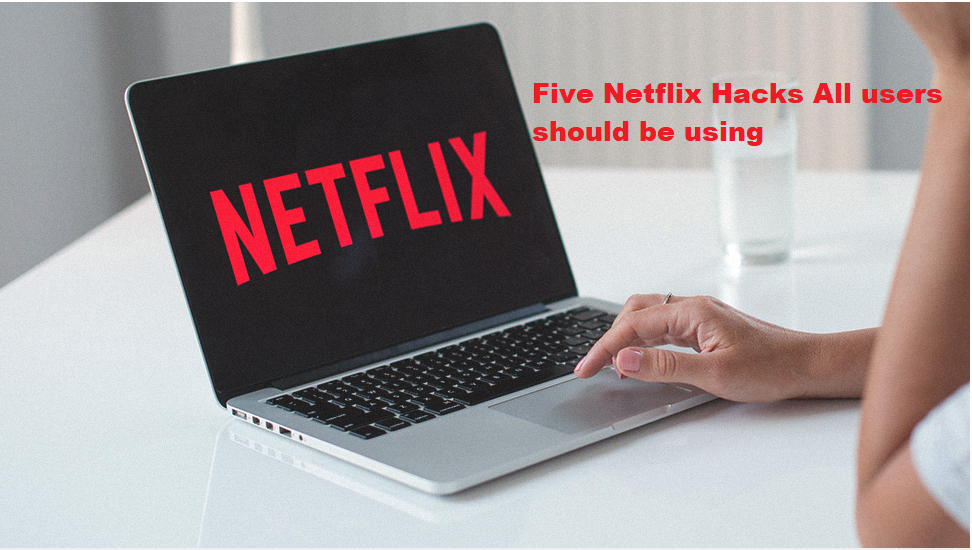 Five Netflix Hacks All users should be using